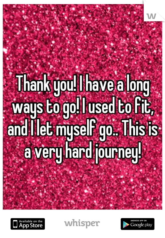 Thank you! I have a long ways to go! I used to fit, and I let myself go.. This is a very hard journey!