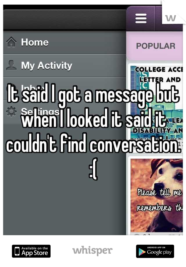 It said I got a message but when I looked it said it couldn't find conversation. :(