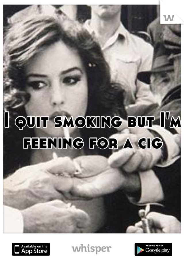 I quit smoking but I'm feening for a cig