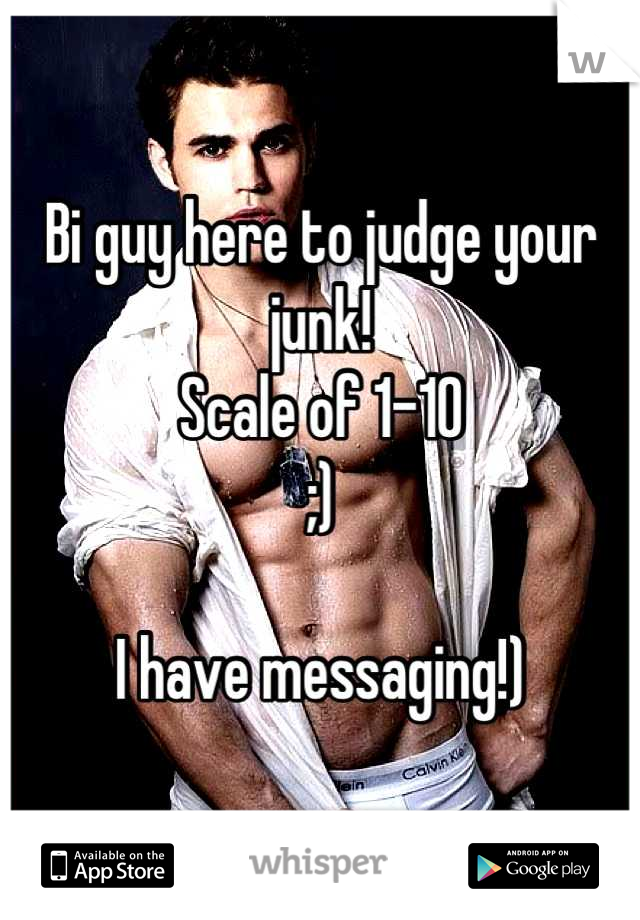 Bi guy here to judge your junk!
Scale of 1-10
;)

I have messaging!)