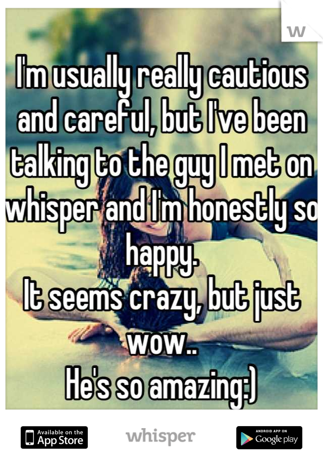 I'm usually really cautious and careful, but I've been talking to the guy I met on whisper and I'm honestly so happy.
It seems crazy, but just wow..
He's so amazing:)