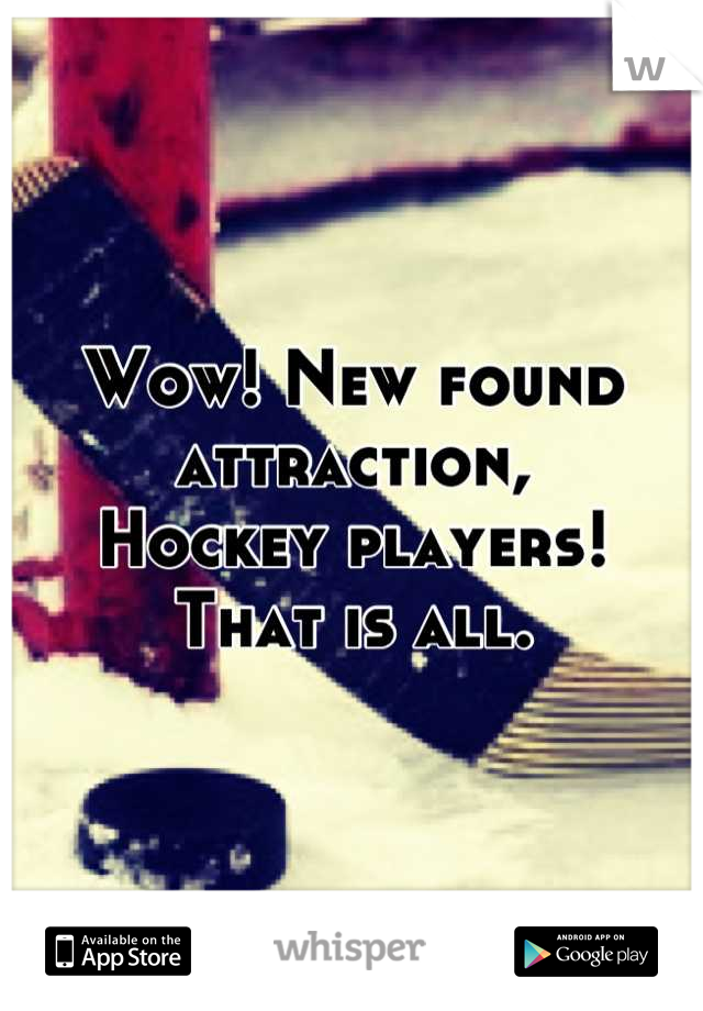 Wow! New found attraction,
Hockey players! 
That is all.