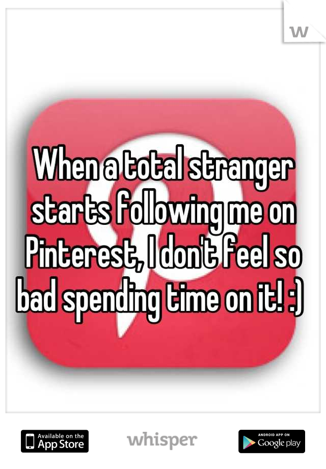 When a total stranger starts following me on Pinterest, I don't feel so bad spending time on it! :) 