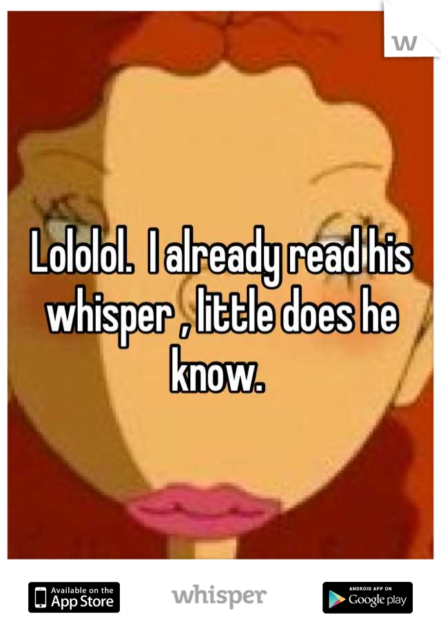 Lololol.  I already read his whisper , little does he know. 