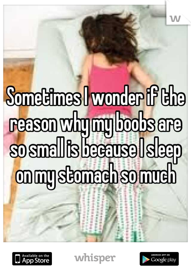 Sometimes I wonder if the reason why my boobs are so small is because I sleep on my stomach so much