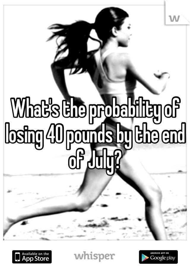 What's the probability of losing 40 pounds by the end of July?