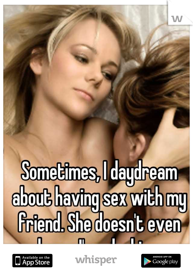 Sometimes, I daydream about having sex with my friend. She doesn't even know I'm a lesbian.