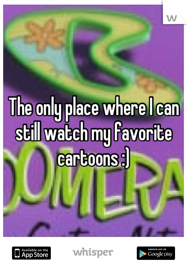 The only place where I can still watch my favorite cartoons :)