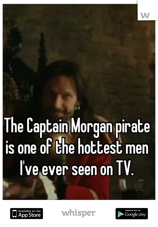 The Captain Morgan pirate is one of the hottest men I've ever seen on TV.