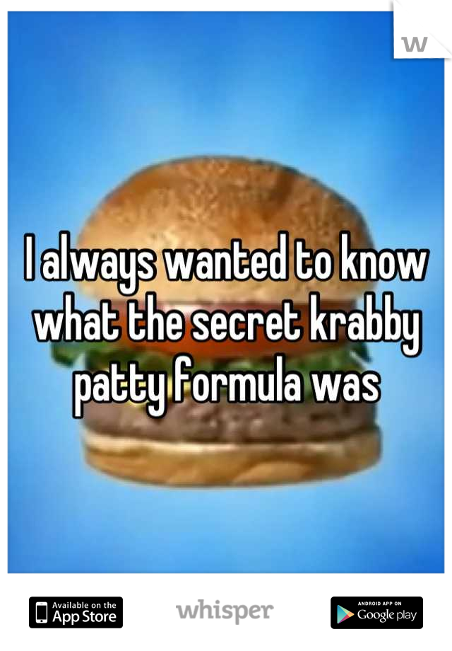 I always wanted to know what the secret krabby patty formula was