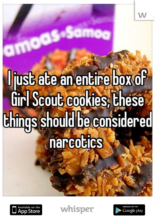 I just ate an entire box of Girl Scout cookies, these things should be considered narcotics 