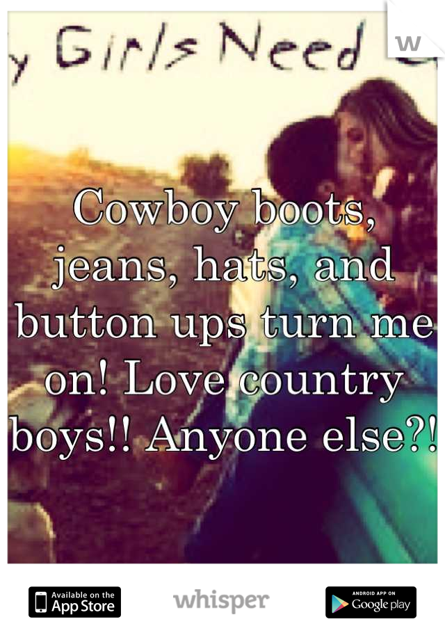 Cowboy boots, jeans, hats, and button ups turn me on! Love country boys!! Anyone else?! 