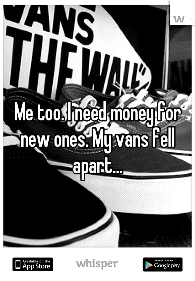 Me too. I need money for new ones. My vans fell apart…