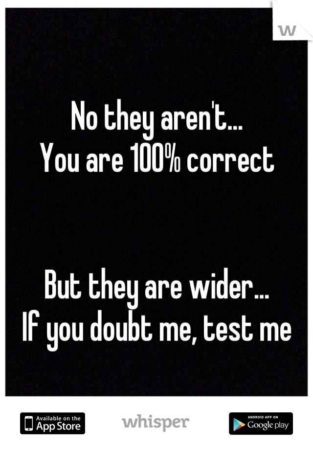 No they aren't... 
You are 100% correct


But they are wider...
If you doubt me, test me