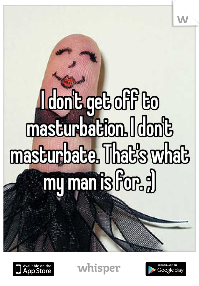 I don't get off to masturbation. I don't masturbate. That's what my man is for. ;)