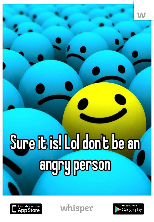 Sure it is! Lol don't be an angry person