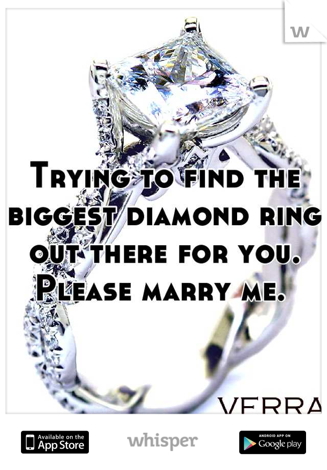 Trying to find the biggest diamond ring out there for you. Please marry me. 