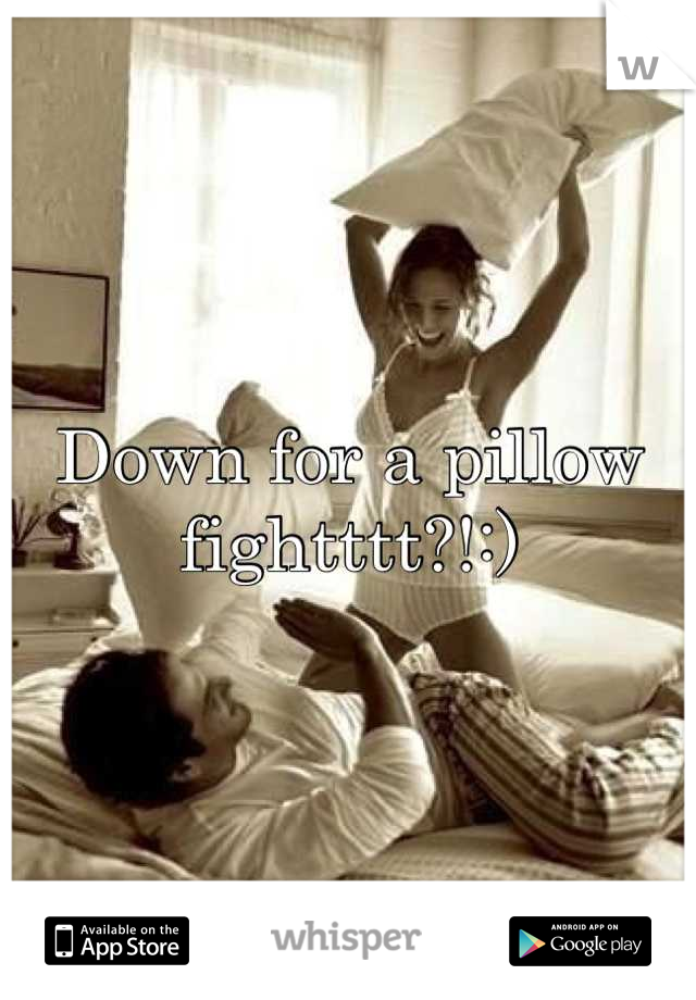 Down for a pillow fightttt?!:)