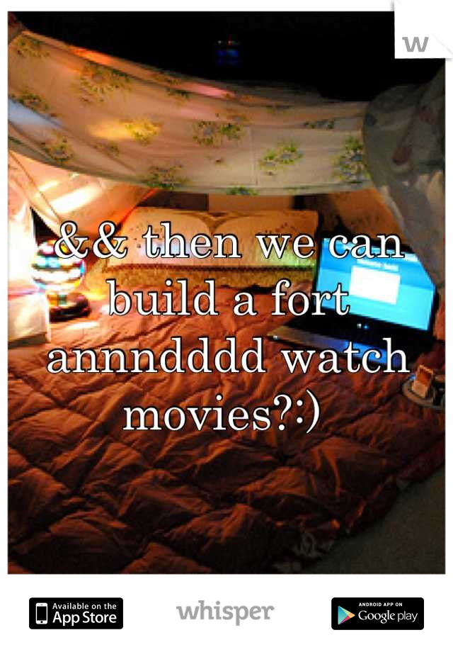 && then we can build a fort annndddd watch movies?:) 