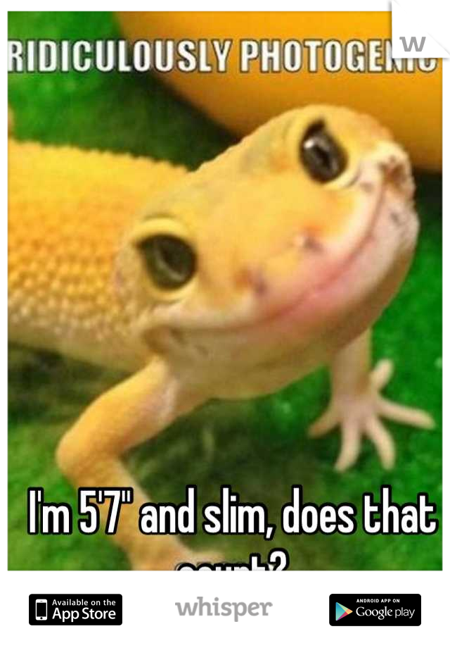I'm 5'7" and slim, does that count?