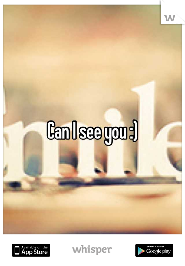 Can I see you :)