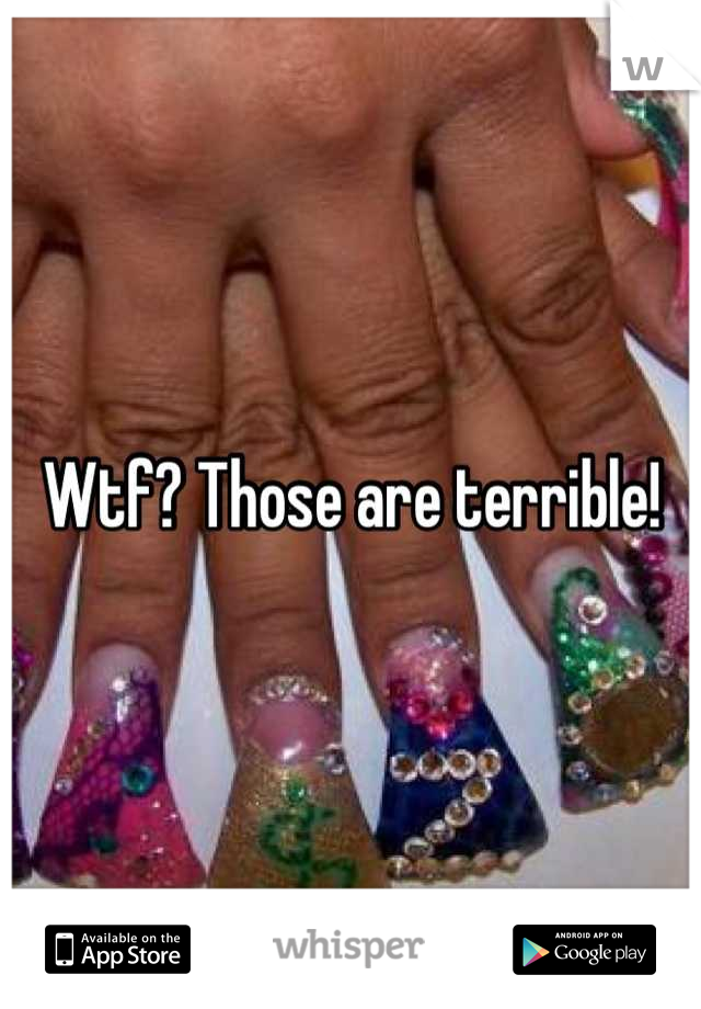Wtf? Those are terrible!