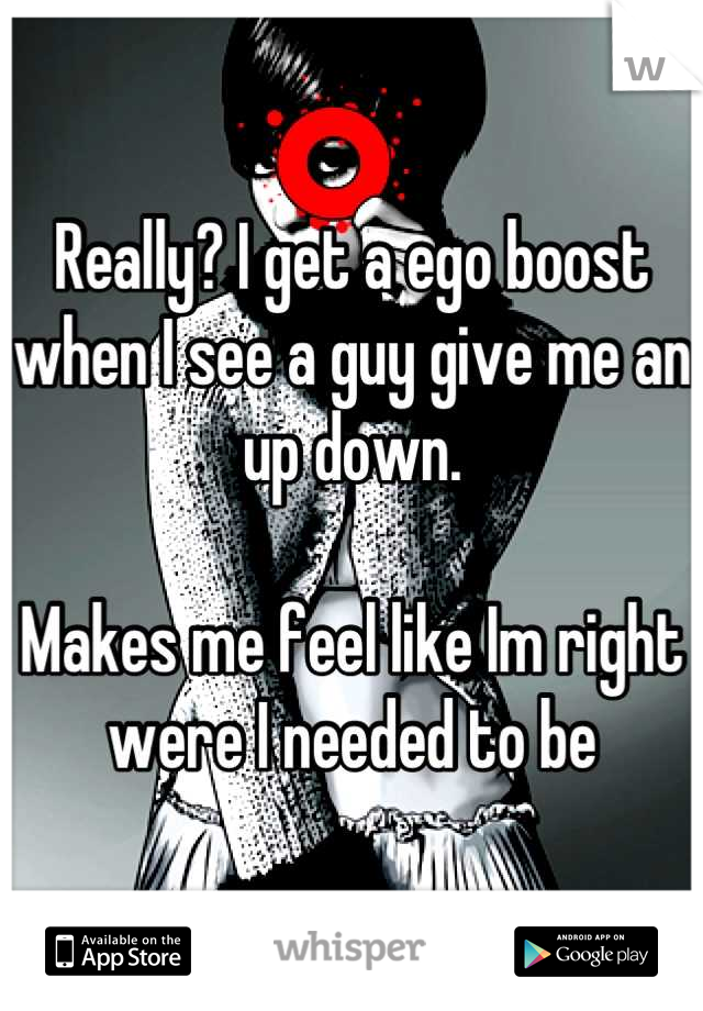 Really? I get a ego boost when I see a guy give me an up down. 

Makes me feel like Im right were I needed to be