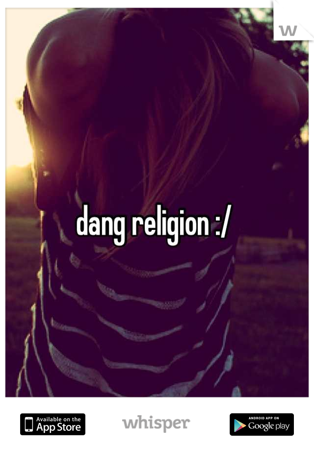 dang religion :/ 