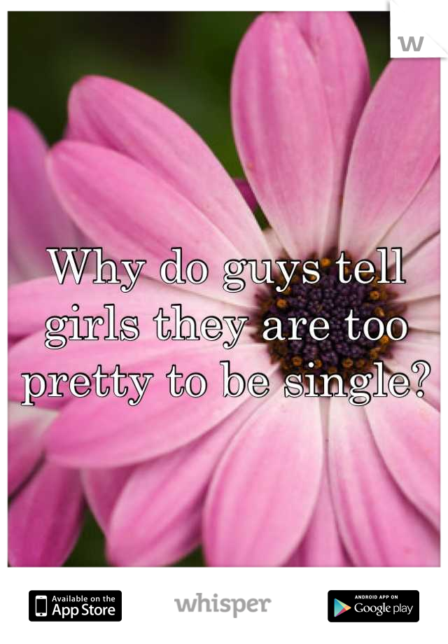 Why do guys tell girls they are too pretty to be single?