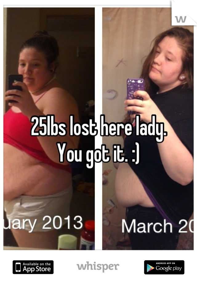 25lbs lost here lady. 
You got it. :)