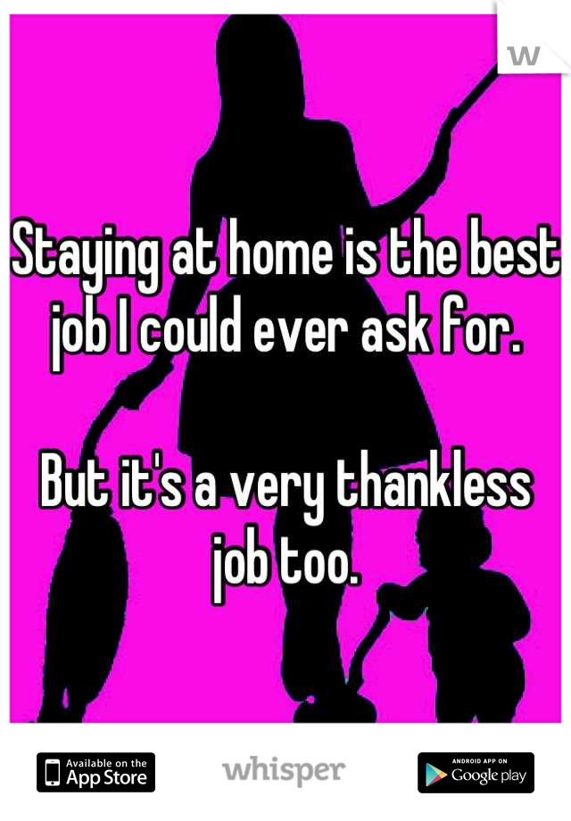 Staying at home is the best job I could ever ask for.

But it's a very thankless job too.