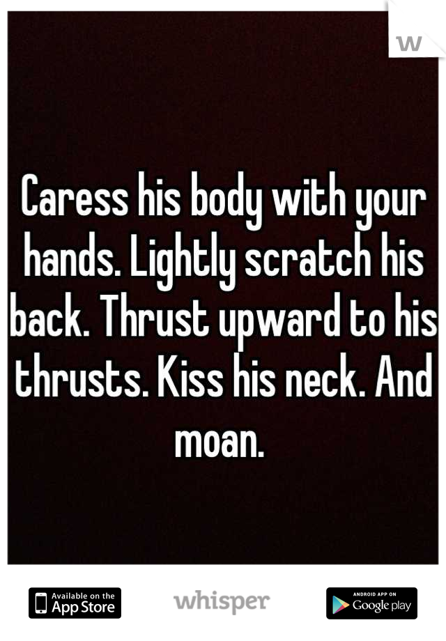 Caress his body with your hands. Lightly scratch his back. Thrust upward to his thrusts. Kiss his neck. And moan. 