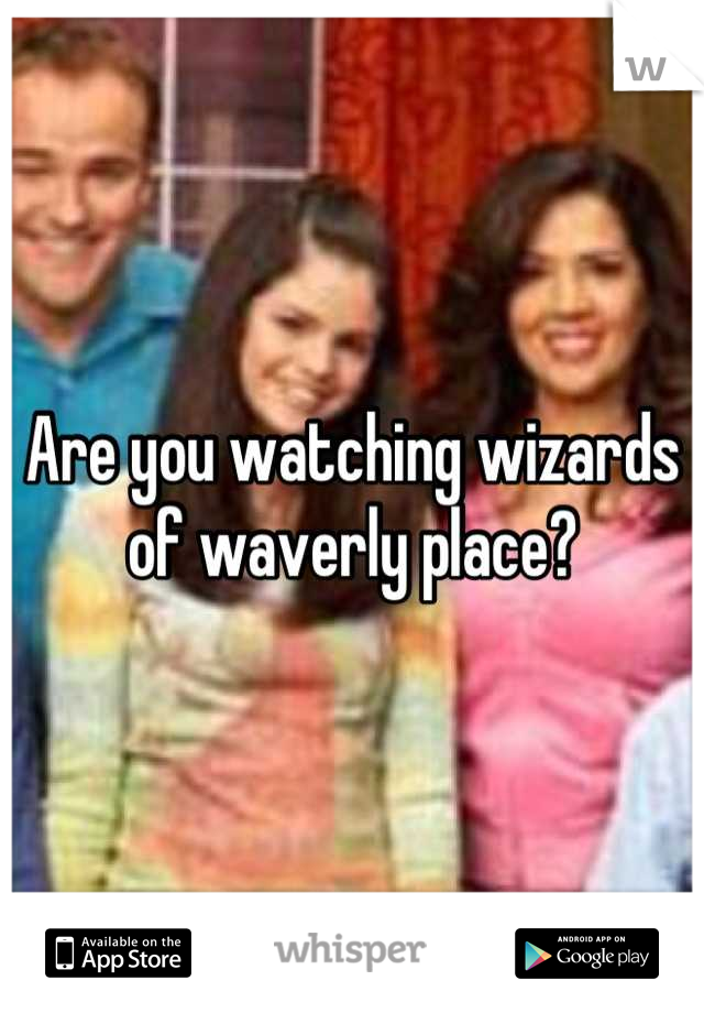 Are you watching wizards of waverly place?