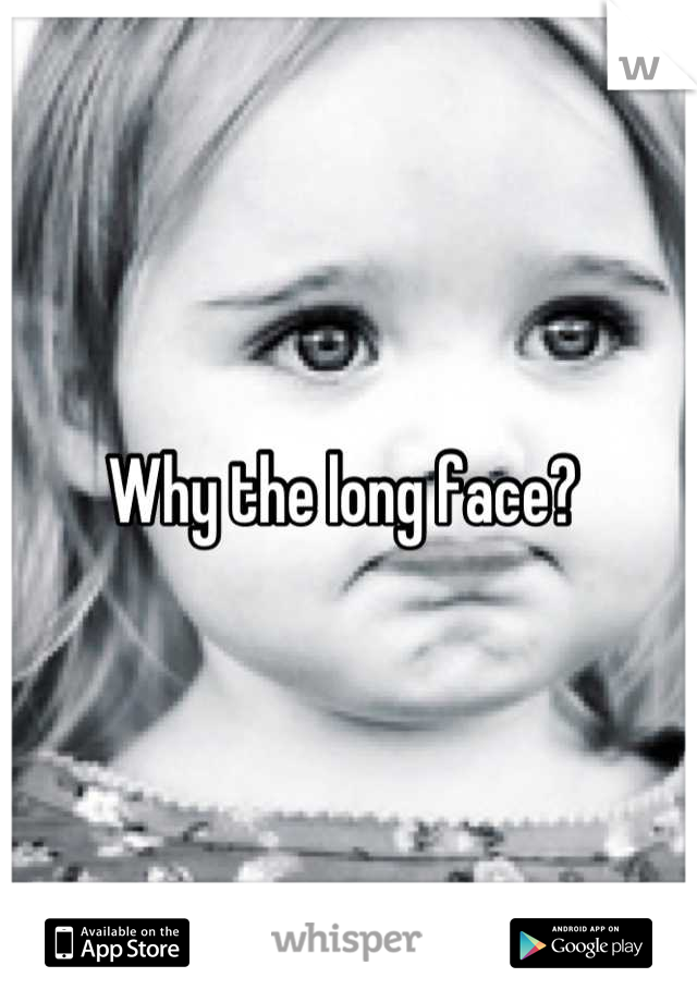 Why the long face? 