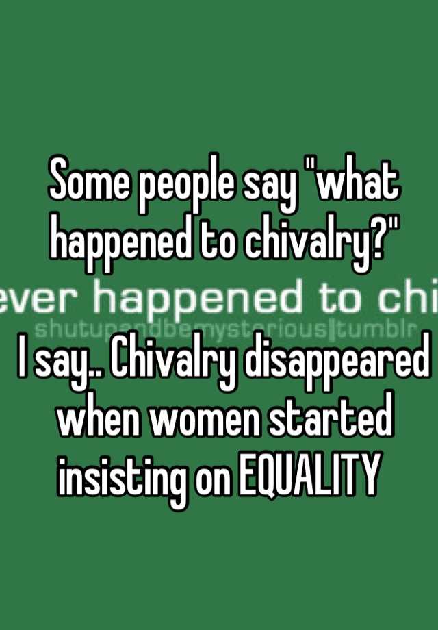 Some People Say What Happened To Chivalry I Say Chivalry Disappeared When Women Started 