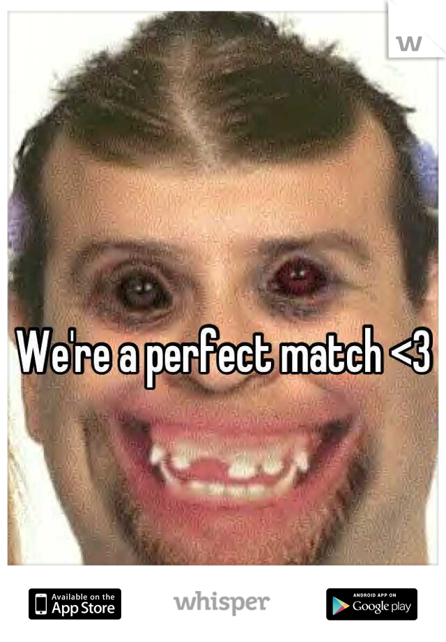 We're a perfect match <3