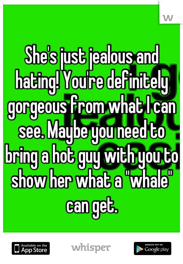She's just jealous and hating! You're definitely gorgeous from what I can see. Maybe you need to bring a hot guy with you to show her what a "whale" can get.