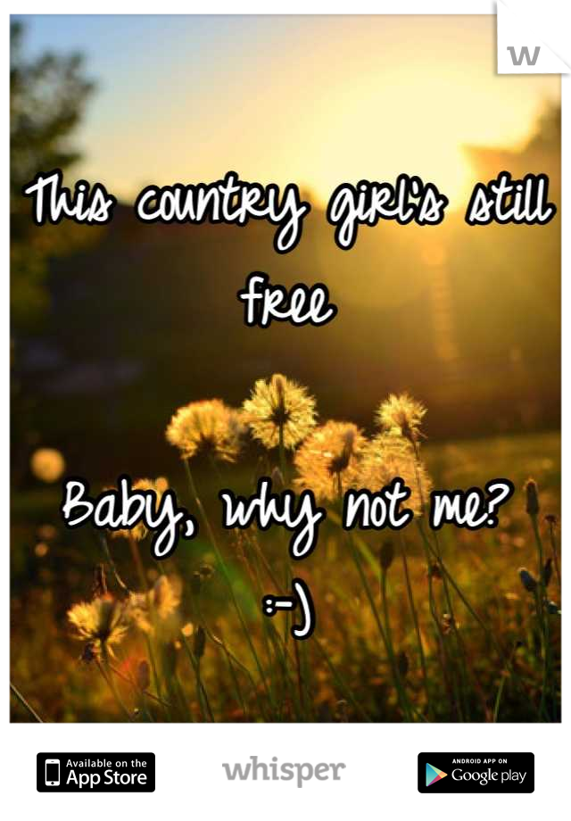 This country girl's still free

Baby, why not me? 
:-)