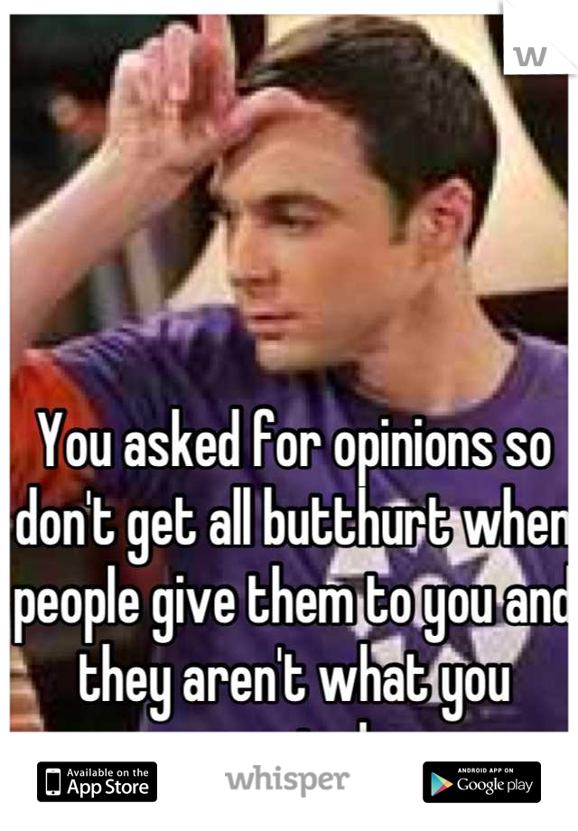 You asked for opinions so don't get all butthurt when people give them to you and they aren't what you wanted.