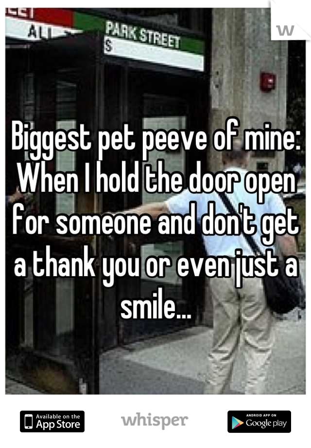 Biggest pet peeve of mine:
When I hold the door open for someone and don't get a thank you or even just a smile...