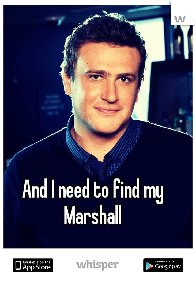 And I need to find my Marshall