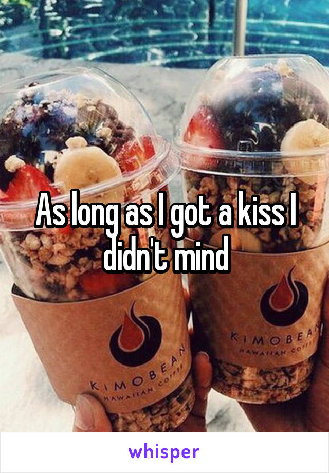 As long as I got a kiss I didn't mind