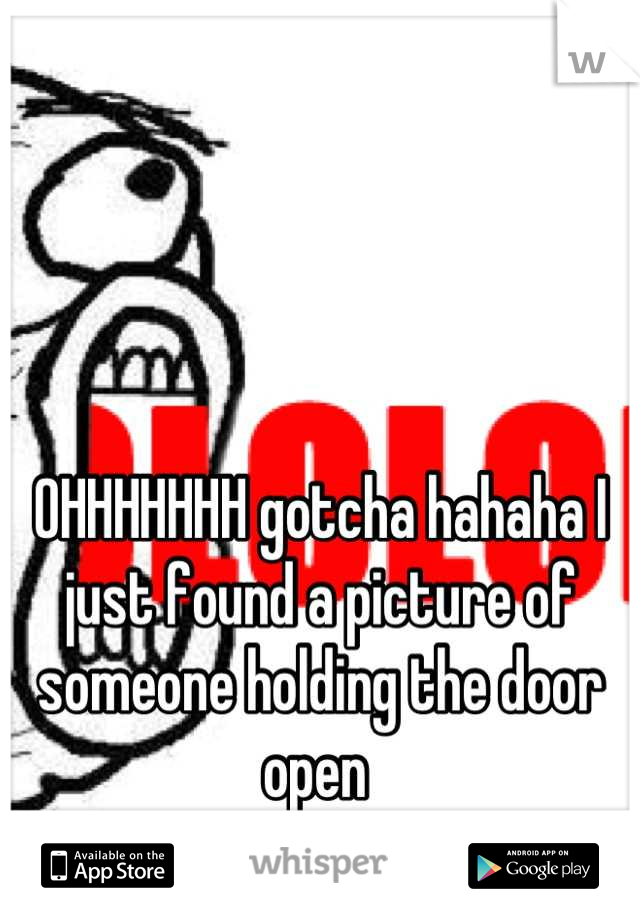 OHHHHHHH gotcha hahaha I just found a picture of someone holding the door open 
