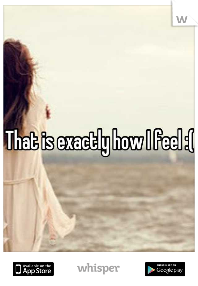 That is exactly how I feel :( 