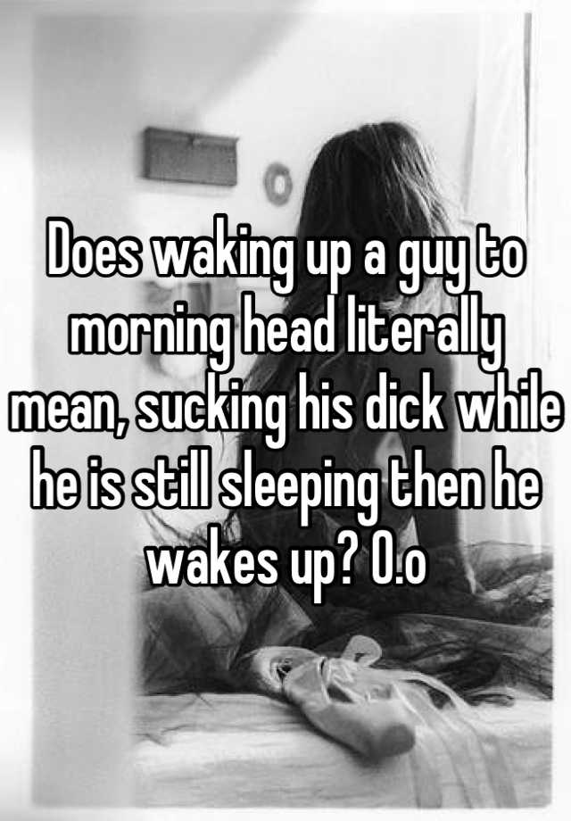 Does Waking Up A Guy To Morning Head Literally Mean Sucking His Dick While He Is Still Sleeping 3388