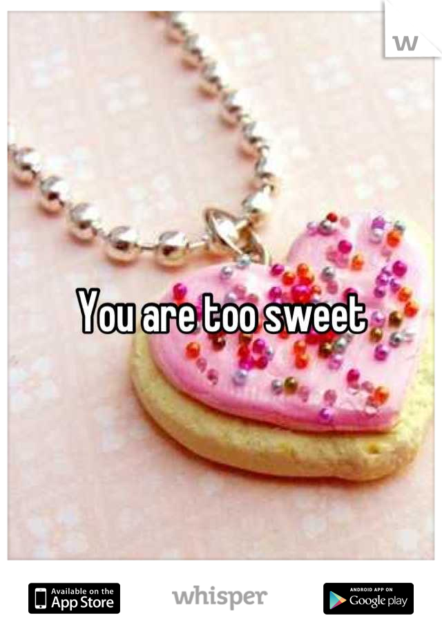 You are too sweet