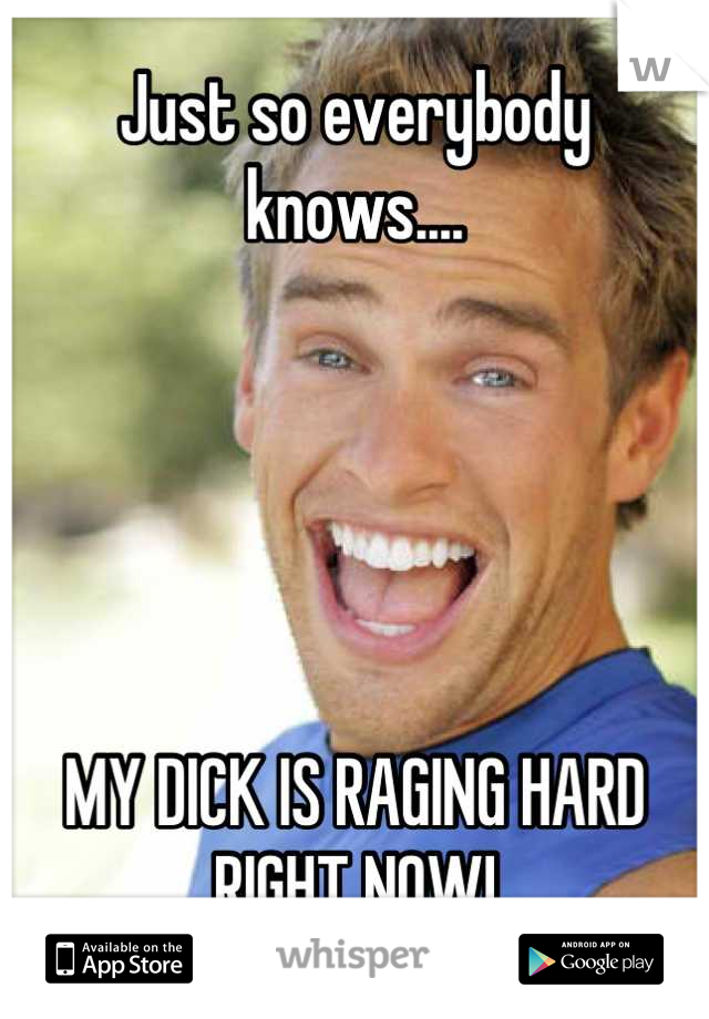 Just so everybody knows....





MY DICK IS RAGING HARD RIGHT NOW!