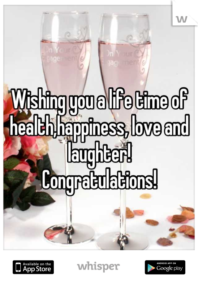 Wishing you a life time of health,happiness, love and laughter!         Congratulations!