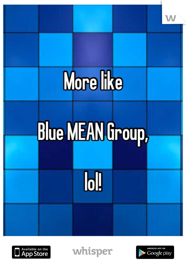 More like

Blue MEAN Group,

lol!