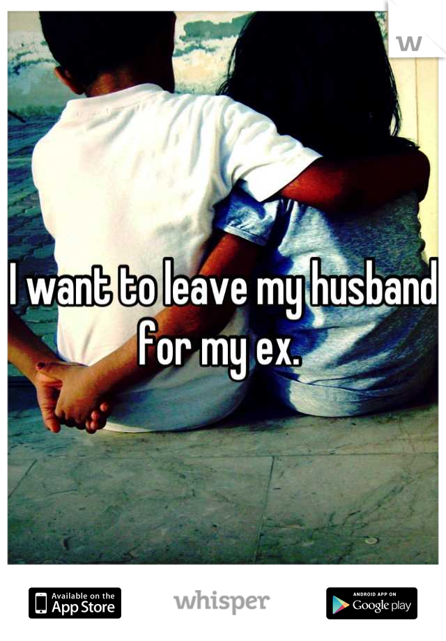 I want to leave my husband for my ex. 